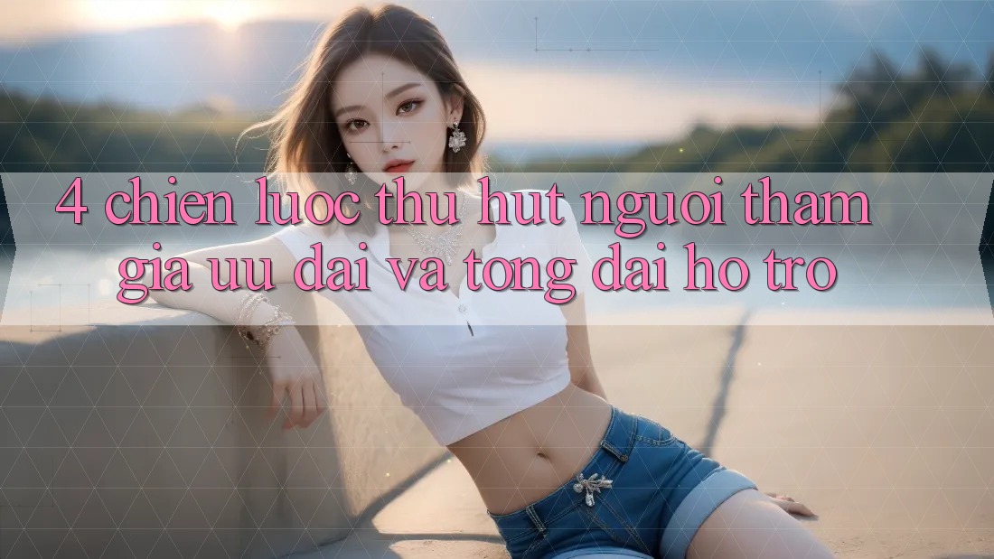 4. Chiến Lược Thu Hút Người tham gia: Ưu Đãi Và Tổng đài hỗ trợ 4. Chiến Lược Thu Hút Người tham gia: Ưu Đãi Và Tổng đài hỗ trợ