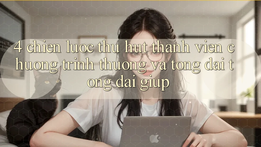 4. Chiến Lược Thu Hút Thành viên: Chương trình thưởng Và Tổng đài tổng đài giúp 4. Chiến Lược Thu Hút Thành viên: Chương trình thưởng Và Tổng đài tổng đài giúp