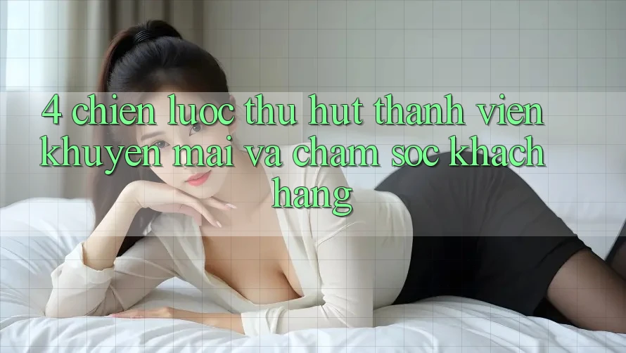 4. Chiến Lược Thu Hút Thành viên: Khuyến mãi Và Chăm Sóc Khách Hàng 4. Chiến Lược Thu Hút Thành viên: Khuyến mãi Và Chăm Sóc Khách Hàng
