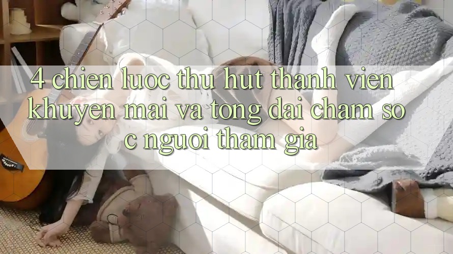 4. Chiến Lược Thu Hút Thành viên: Khuyến mãi Và Tổng đài chăm sóc người tham gia 4. Chiến Lược Thu Hút Thành viên: Khuyến mãi Và Tổng đài chăm sóc người tham gia