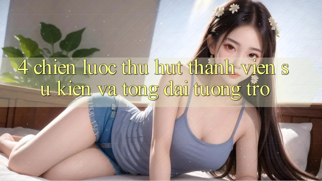 4. Chiến Lược Thu Hút Thành viên: Sự kiện Và Tổng đài tương trợ