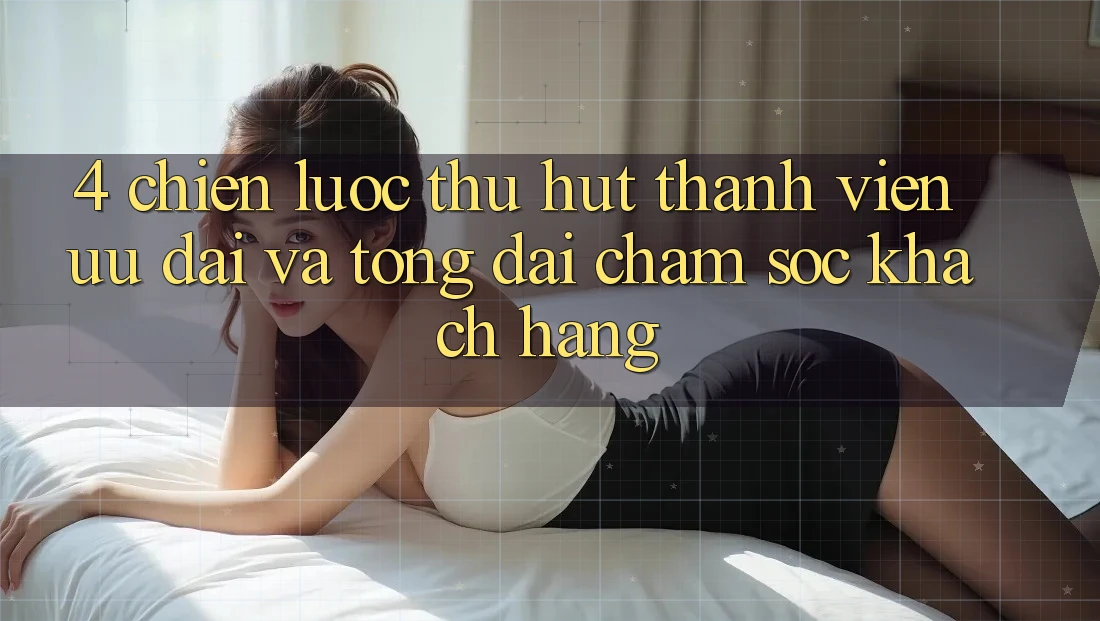 4. Chiến Lược Thu Hút Thành viên: Ưu Đãi Và Tổng đài chăm sóc khách hàng 4. Chiến Lược Thu Hút Thành viên: Ưu Đãi Và Tổng đài chăm sóc khách hàng