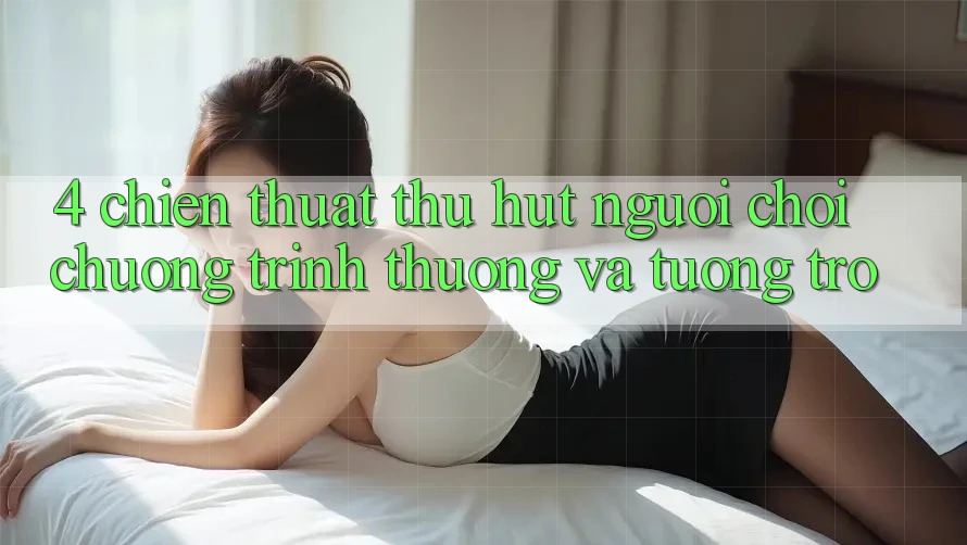4. Chiến thuật Thu Hút Người Chơi: Chương trình thưởng Và Tương trợ 4. Chiến thuật Thu Hút Người Chơi: Chương trình thưởng Và Tương trợ