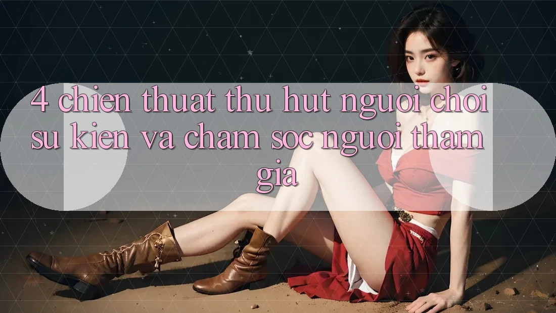 4. Chiến thuật Thu Hút Người Chơi: Sự kiện Và Chăm Sóc Người tham gia