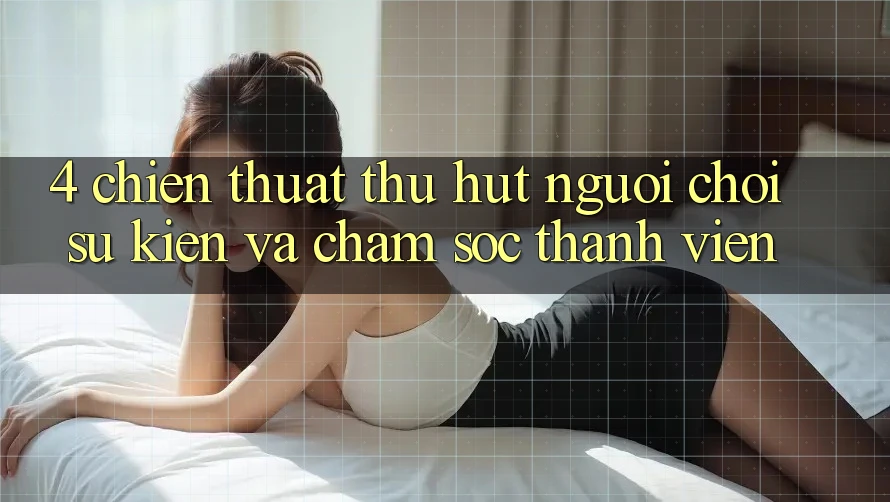 4. Chiến thuật Thu Hút Người Chơi: Sự kiện Và Chăm Sóc Thành viên 4. Chiến thuật Thu Hút Người Chơi: Sự kiện Và Chăm Sóc Thành viên