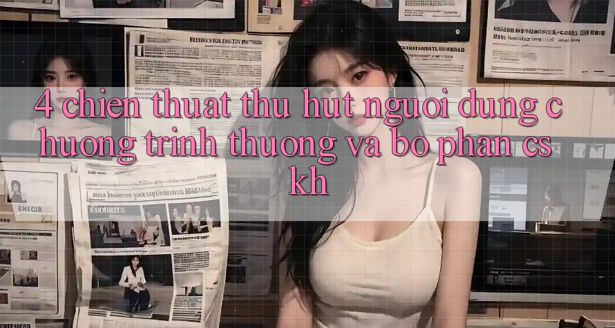4. Chiến thuật Thu Hút Người dùng: Chương trình thưởng Và Bộ phận CSKH 4. Chiến thuật Thu Hút Người dùng: Chương trình thưởng Và Bộ phận CSKH