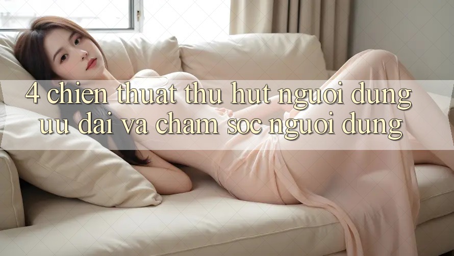 4. Chiến thuật Thu Hút Người dùng: Ưu Đãi Và Chăm Sóc Người dùng 4. Chiến thuật Thu Hút Người dùng: Ưu Đãi Và Chăm Sóc Người dùng