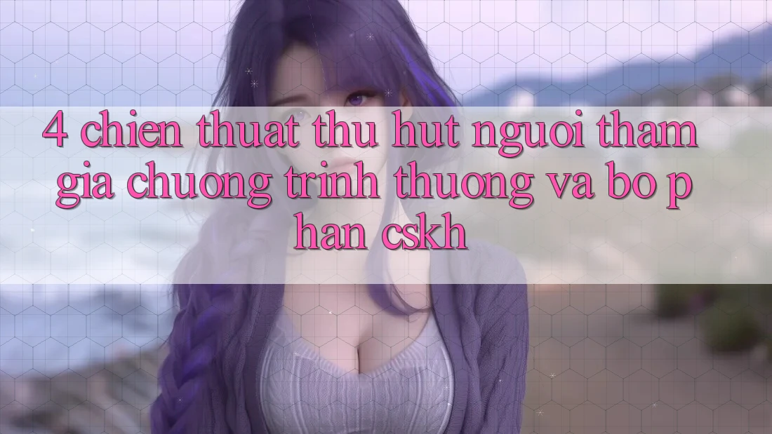 4. Chiến thuật Thu Hút Người tham gia: Chương trình thưởng Và Bộ phận CSKH 4. Chiến thuật Thu Hút Người tham gia: Chương trình thưởng Và Bộ phận CSKH