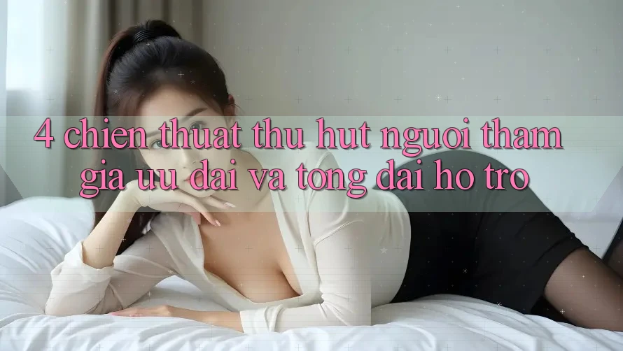 4. Chiến thuật Thu Hút Người tham gia: Ưu Đãi Và Tổng đài hỗ trợ 4. Chiến thuật Thu Hút Người tham gia: Ưu Đãi Và Tổng đài hỗ trợ