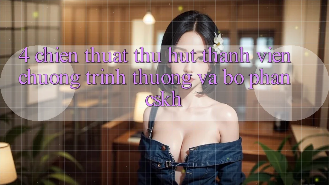 4. Chiến thuật Thu Hút Thành viên: Chương trình thưởng Và Bộ phận CSKH 4. Chiến thuật Thu Hút Thành viên: Chương trình thưởng Và Bộ phận CSKH