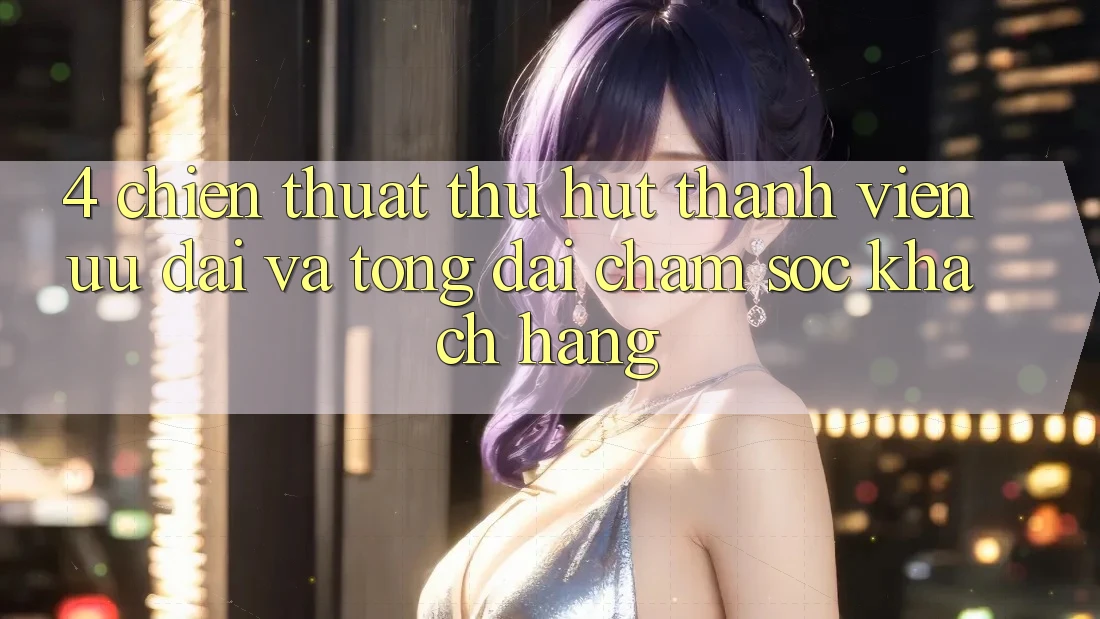 4. Chiến thuật Thu Hút Thành viên: Ưu Đãi Và Tổng đài chăm sóc khách hàng 4. Chiến thuật Thu Hút Thành viên: Ưu Đãi Và Tổng đài chăm sóc khách hàng