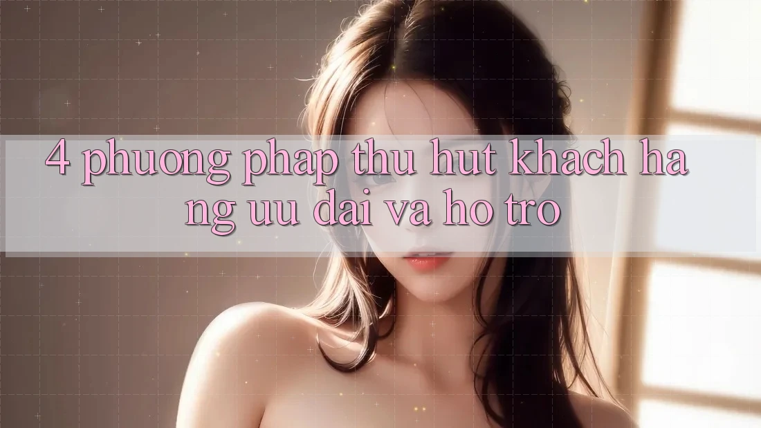 4. Phương pháp Thu Hút Khách hàng: Ưu Đãi Và Hỗ trợ 4. Phương pháp Thu Hút Khách hàng: Ưu Đãi Và Hỗ trợ
