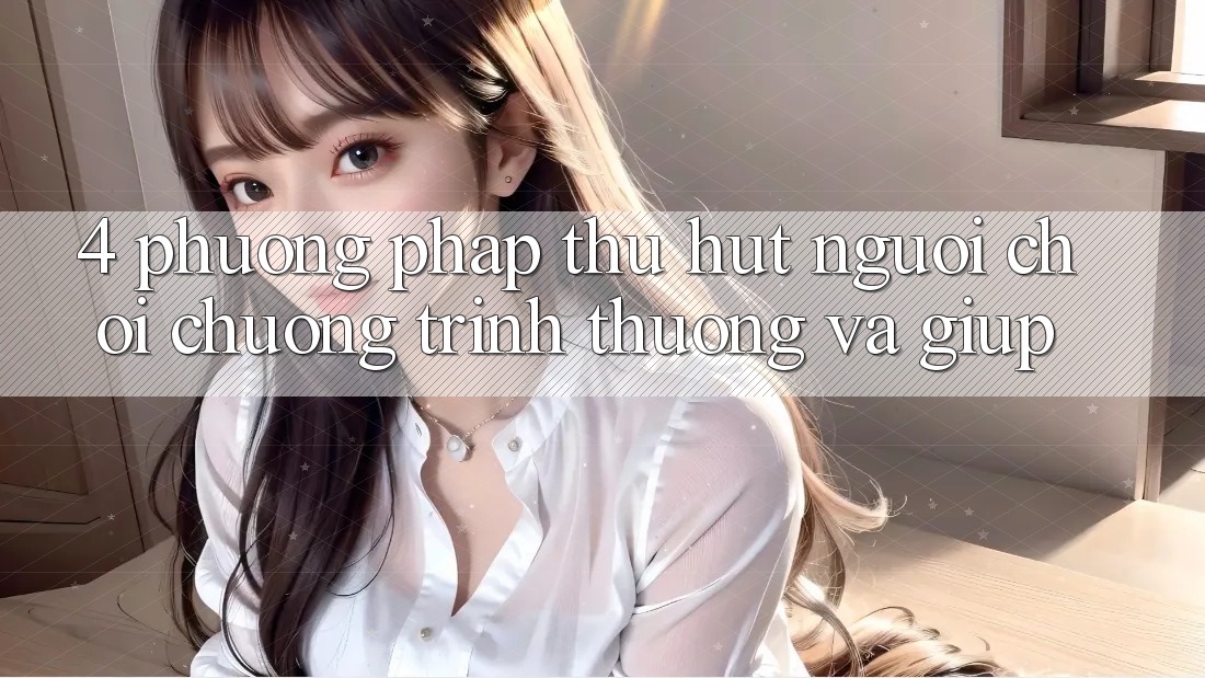4. Phương pháp Thu Hút Người Chơi: Chương trình thưởng Và Giúp 4. Phương pháp Thu Hút Người Chơi: Chương trình thưởng Và Giúp