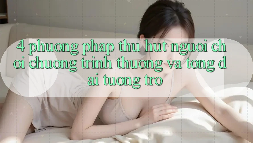 4. Phương pháp Thu Hút Người Chơi: Chương trình thưởng Và Tổng đài tương trợ 4. Phương pháp Thu Hút Người Chơi: Chương trình thưởng Và Tổng đài tương trợ
