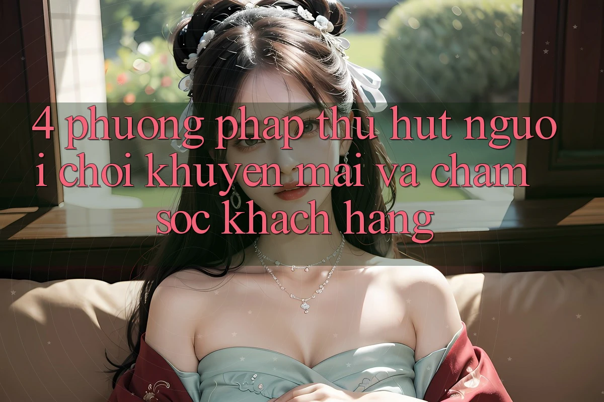 4. Phương pháp Thu Hút Người Chơi: Khuyến mãi Và Chăm Sóc Khách Hàng 4. Phương pháp Thu Hút Người Chơi: Khuyến mãi Và Chăm Sóc Khách Hàng