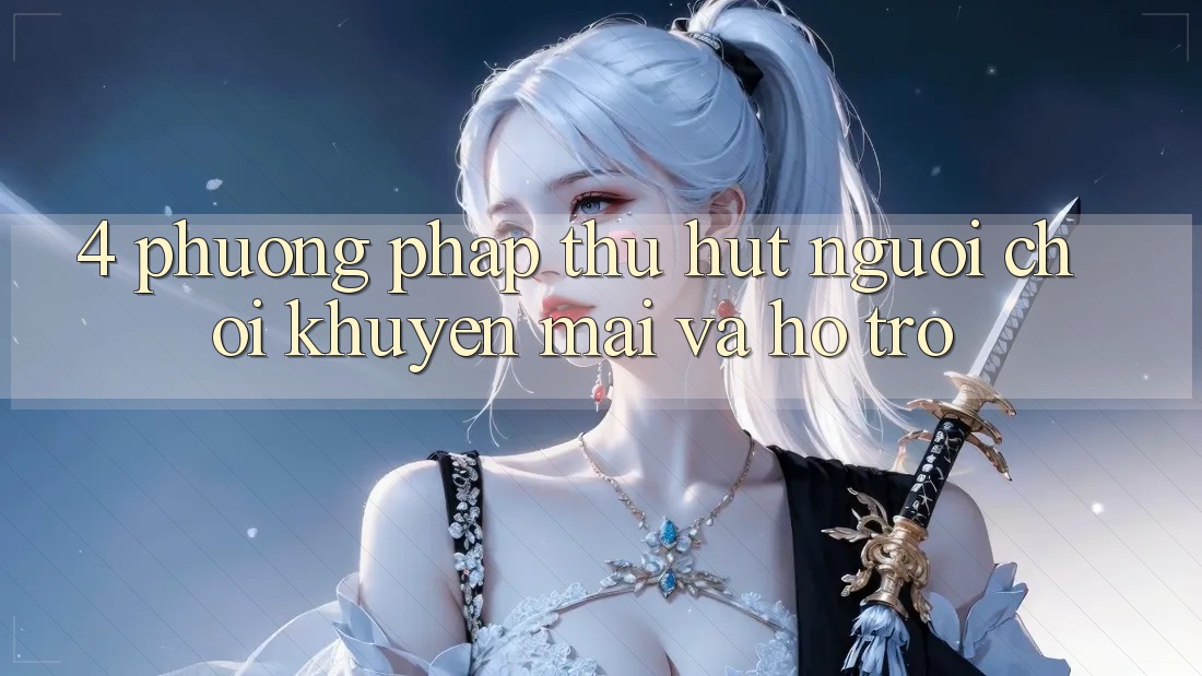 4. Phương pháp Thu Hút Người Chơi: Khuyến mãi Và Hỗ trợ 4. Phương pháp Thu Hút Người Chơi: Khuyến mãi Và Hỗ trợ