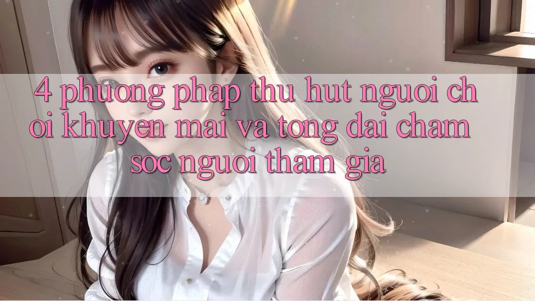 4. Phương pháp Thu Hút Người Chơi: Khuyến mãi Và Tổng đài chăm sóc người tham gia