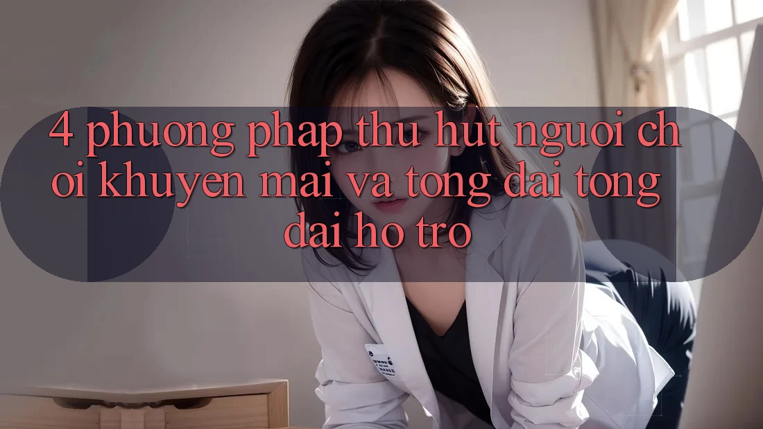 4. Phương pháp Thu Hút Người Chơi: Khuyến mãi Và Tổng đài tổng đài hỗ trợ 4. Phương pháp Thu Hút Người Chơi: Khuyến mãi Và Tổng đài tổng đài hỗ trợ