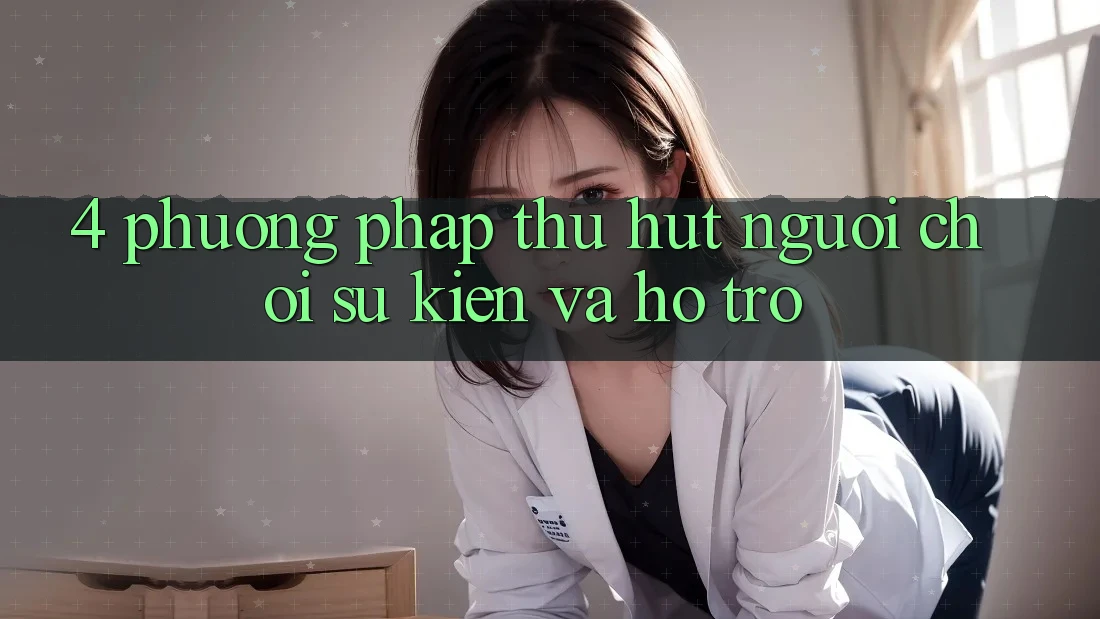 4. Phương pháp Thu Hút Người chơi: Sự kiện Và Hỗ trợ 4. Phương pháp Thu Hút Người chơi: Sự kiện Và Hỗ trợ