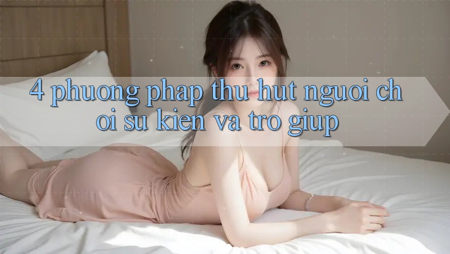 4. Phương pháp Thu Hút Người Chơi: Sự kiện Và Trợ giúp 4. Phương pháp Thu Hút Người Chơi: Sự kiện Và Trợ giúp