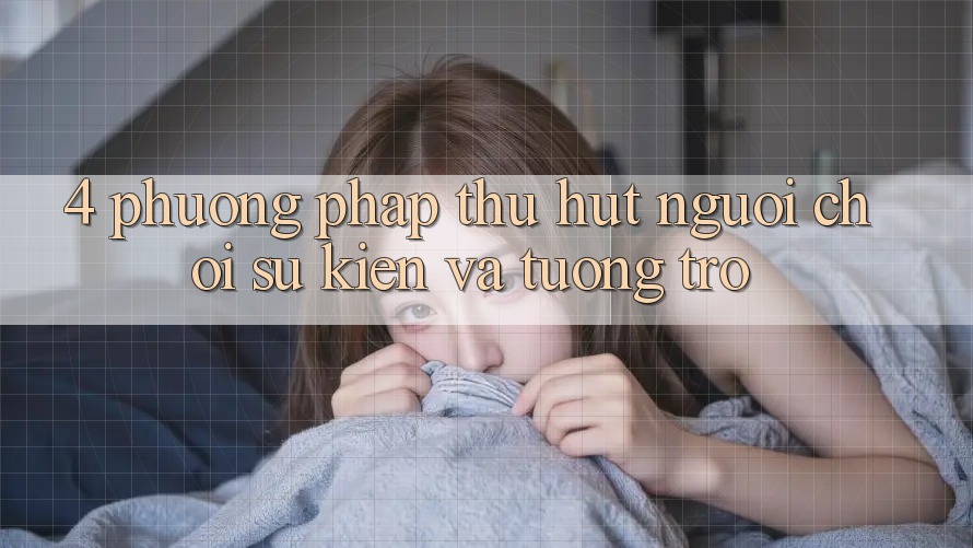 4. Phương pháp Thu Hút Người Chơi: Sự kiện Và Tương trợ 4. Phương pháp Thu Hút Người Chơi: Sự kiện Và Tương trợ