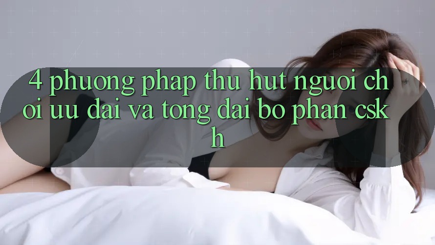 4. Phương pháp Thu Hút Người Chơi: Ưu Đãi Và Tổng đài bộ phận CSKH 4. Phương pháp Thu Hút Người Chơi: Ưu Đãi Và Tổng đài bộ phận CSKH