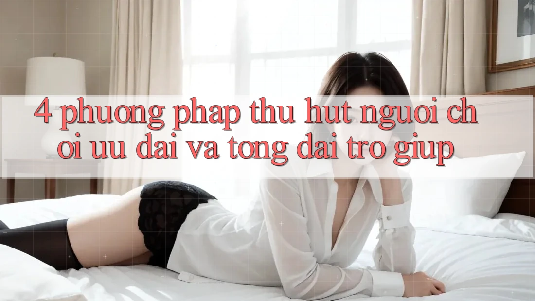 4. Phương pháp Thu Hút Người Chơi: Ưu Đãi Và Tổng đài trợ giúp 4. Phương pháp Thu Hút Người Chơi: Ưu Đãi Và Tổng đài trợ giúp