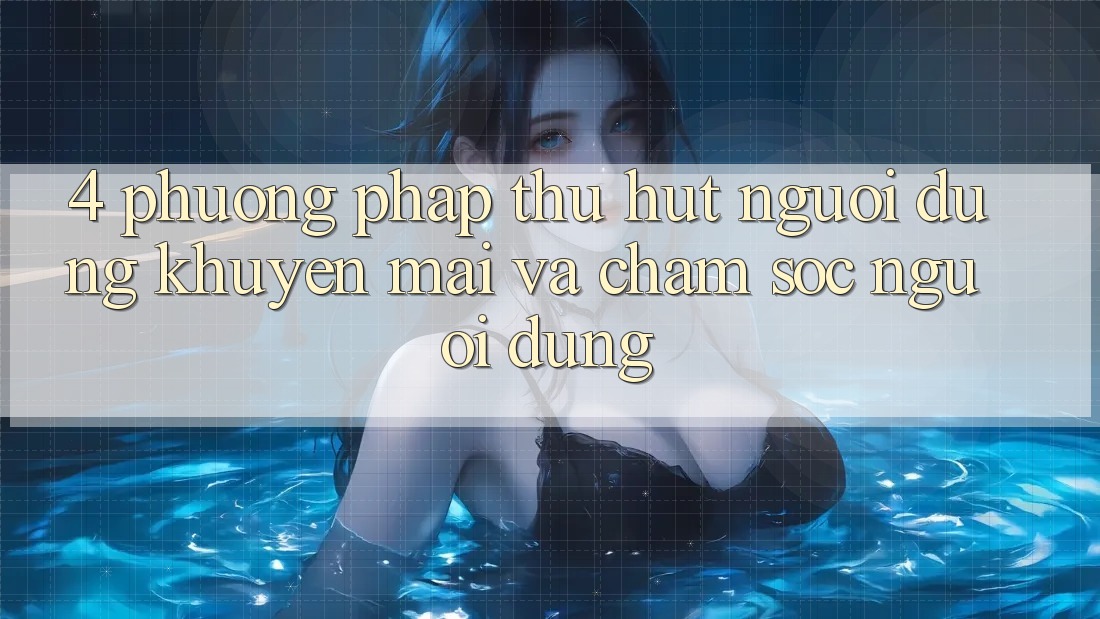 4. Phương pháp Thu Hút Người dùng: Khuyến mãi Và Chăm Sóc Người dùng