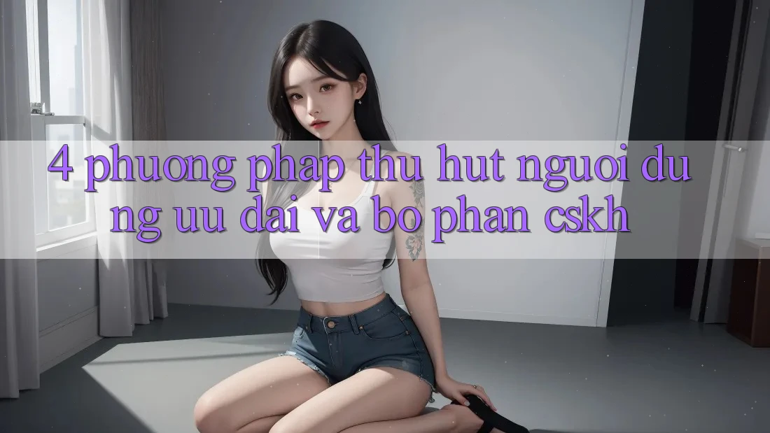 4. Phương pháp Thu Hút Người dùng: Ưu Đãi Và Bộ phận CSKH 4. Phương pháp Thu Hút Người dùng: Ưu Đãi Và Bộ phận CSKH