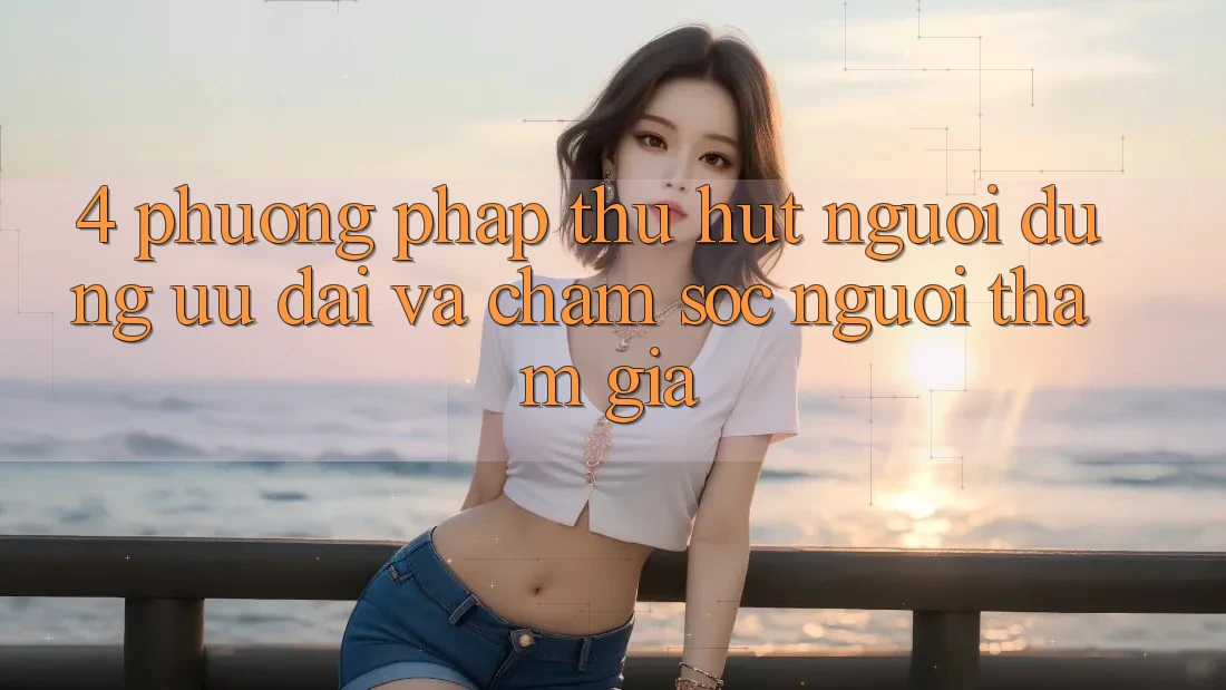 4. Phương pháp Thu Hút Người dùng: Ưu Đãi Và Chăm Sóc Người tham gia 4. Phương pháp Thu Hút Người dùng: Ưu Đãi Và Chăm Sóc Người tham gia