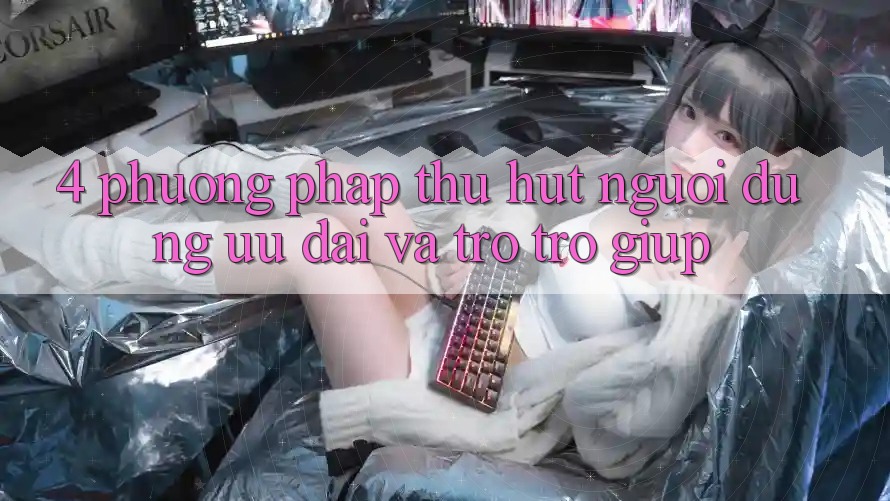 4. Phương pháp Thu Hút Người dùng: Ưu Đãi Và Trợ trợ giúp 4. Phương pháp Thu Hút Người dùng: Ưu Đãi Và Trợ trợ giúp