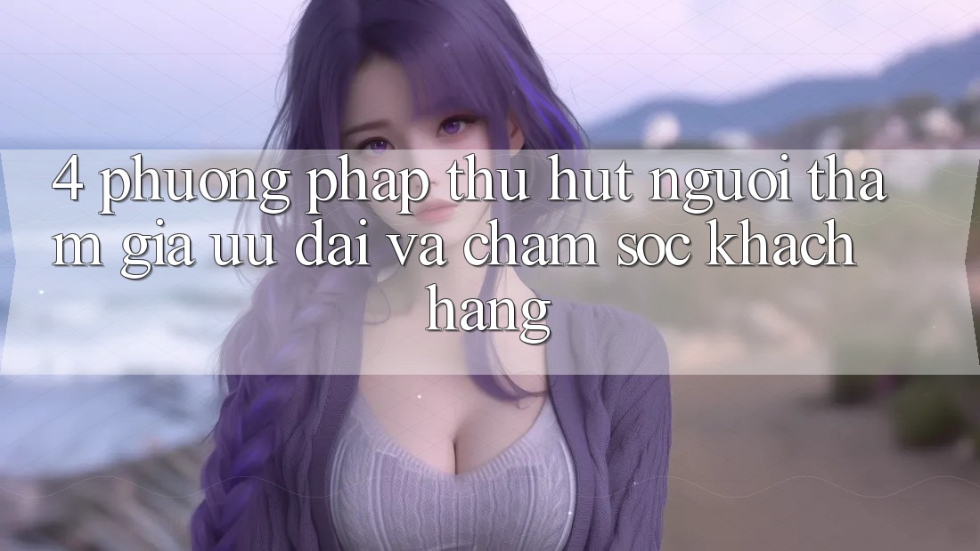 4. Phương pháp Thu Hút Người tham gia: Ưu Đãi Và Chăm Sóc Khách Hàng 4. Phương pháp Thu Hút Người tham gia: Ưu Đãi Và Chăm Sóc Khách Hàng