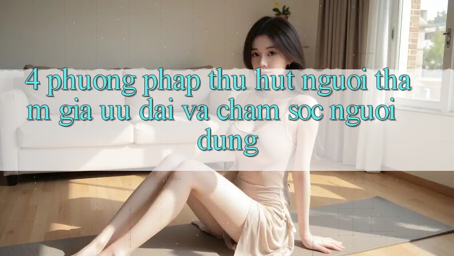4. Phương pháp Thu Hút Người tham gia: Ưu Đãi Và Chăm Sóc Người dùng