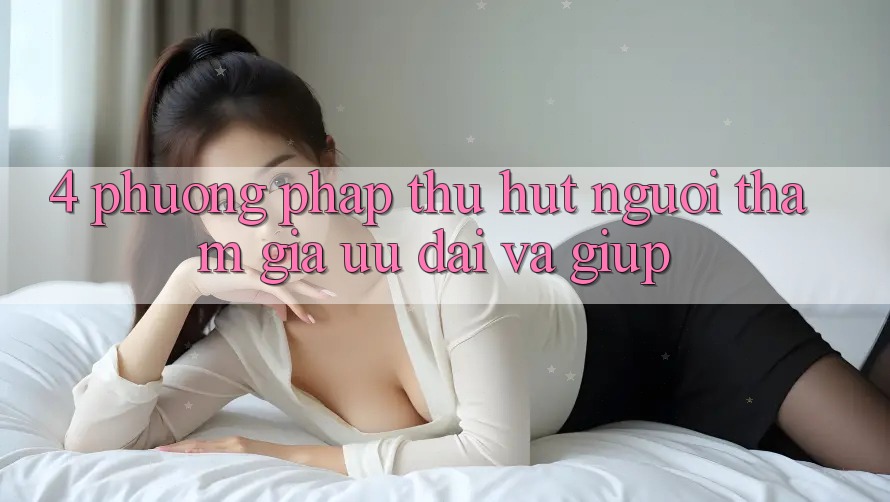 4. Phương pháp Thu Hút Người tham gia: Ưu đãi Và Giúp 4. Phương pháp Thu Hút Người tham gia: Ưu đãi Và Giúp