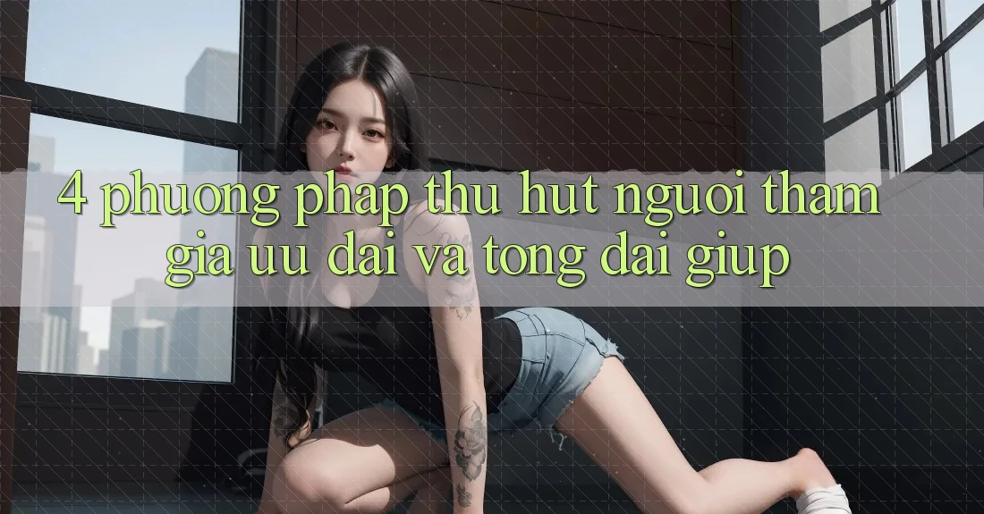 4. Phương pháp Thu Hút Người tham gia: Ưu Đãi Và Tổng đài giúp 4. Phương pháp Thu Hút Người tham gia: Ưu Đãi Và Tổng đài giúp
