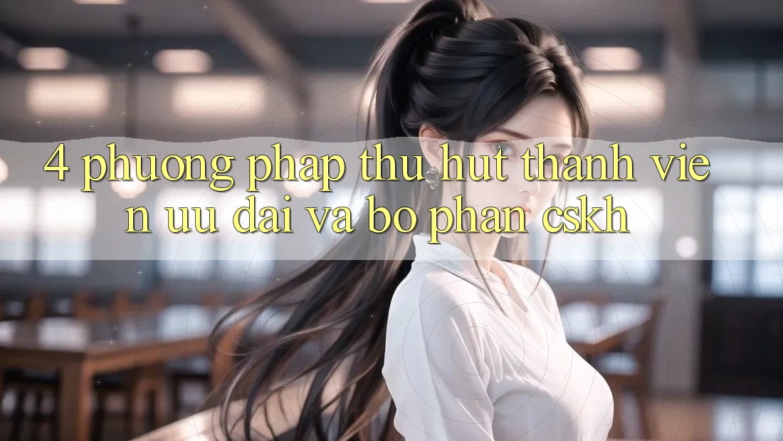 4. Phương pháp Thu Hút Thành viên: Ưu Đãi Và Bộ phận CSKH 4. Phương pháp Thu Hút Thành viên: Ưu Đãi Và Bộ phận CSKH