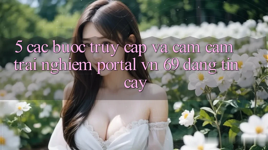 5. Các bước Truy Cập Và Cảm cảm trải nghiệm Portal vn 69 Đáng tin cậy