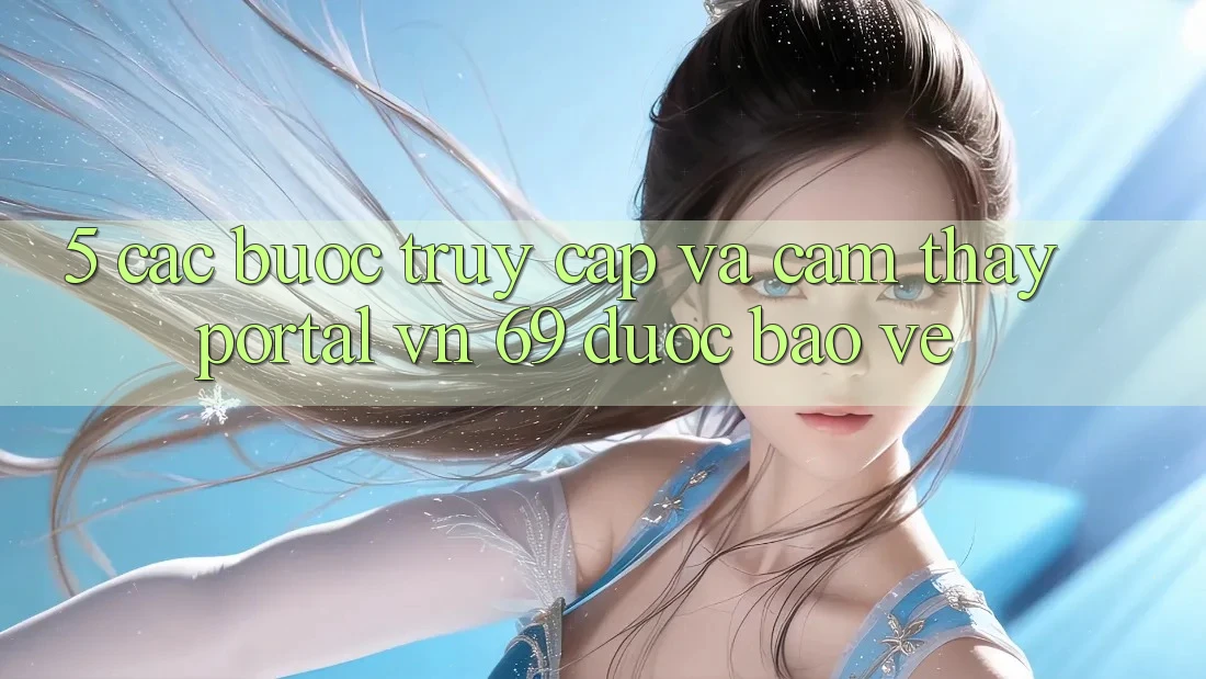 5. Các bước Truy Cập Và Cảm thấy Portal vn 69 Được bảo vệ 5. Các bước Truy Cập Và Cảm thấy Portal vn 69 Được bảo vệ