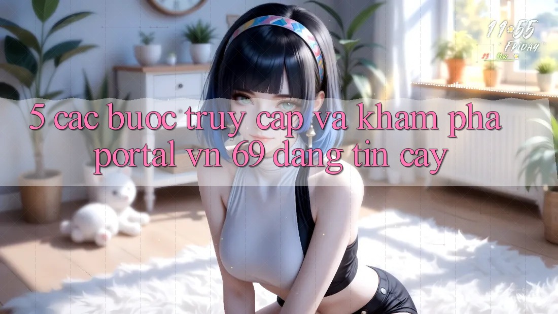 5. Các bước Truy Cập Và Khám phá Portal vn 69 Đáng tin cậy 5. Các bước Truy Cập Và Khám phá Portal vn 69 Đáng tin cậy