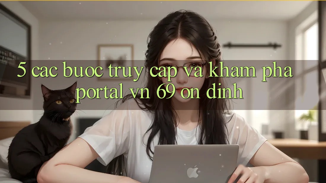 5. Các bước Truy Cập Và Khám phá Portal vn 69 Ổn định 5. Các bước Truy Cập Và Khám phá Portal vn 69 Ổn định