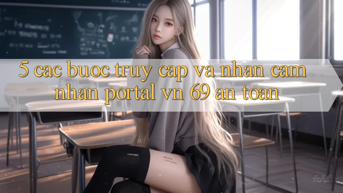 5. Các bước Truy Cập Và Nhận cảm nhận Portal vn 69 An Toàn 5. Các bước Truy Cập Và Nhận cảm nhận Portal vn 69 An Toàn