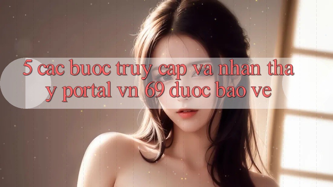5. Các bước Truy Cập Và Nhận thấy Portal vn 69 Được bảo vệ