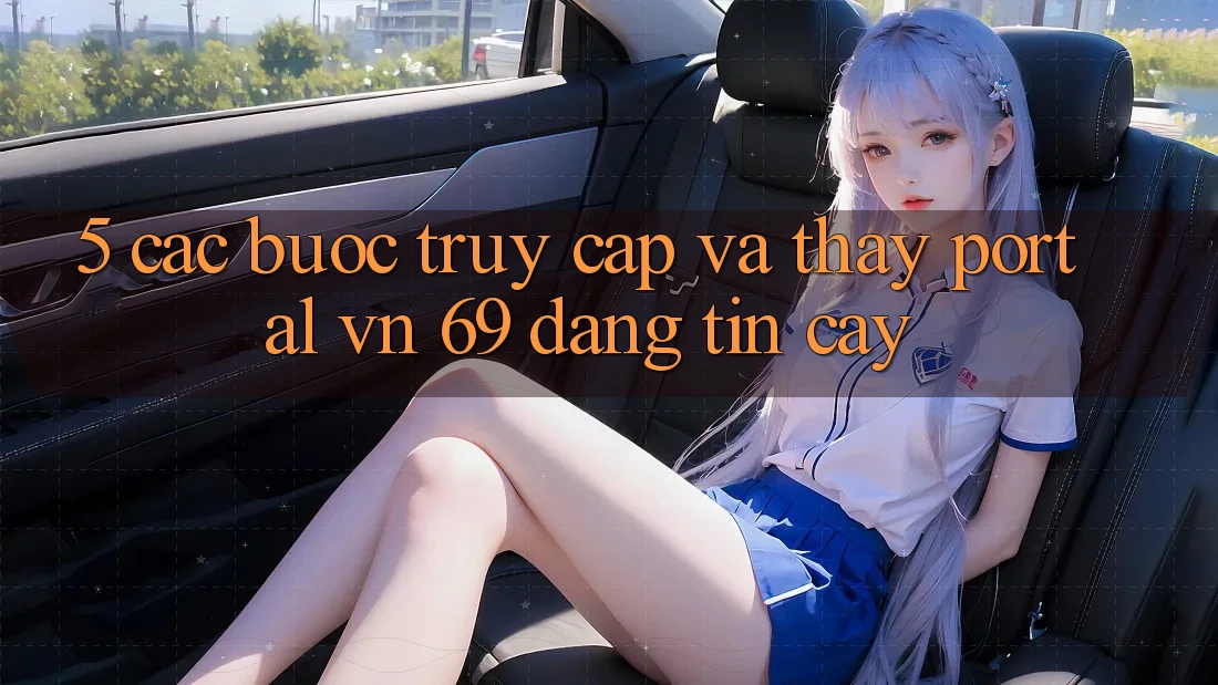 5. Các bước Truy Cập Và Thấy Portal vn 69 Đáng tin cậy 5. Các bước Truy Cập Và Thấy Portal vn 69 Đáng tin cậy