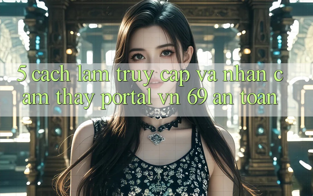 5. Cách làm Truy Cập Và Nhận cảm thấy Portal vn 69 An Toàn 5. Cách làm Truy Cập Và Nhận cảm thấy Portal vn 69 An Toàn