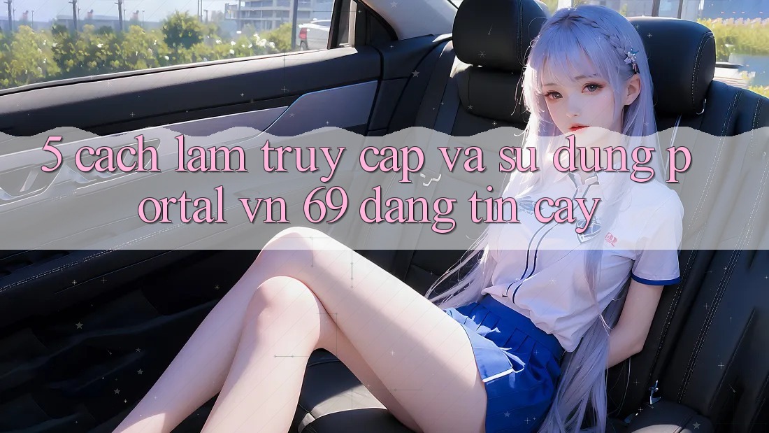 5. Cách làm Truy Cập Và Sử dụng Portal vn 69 Đáng tin cậy 5. Cách làm Truy Cập Và Sử dụng Portal vn 69 Đáng tin cậy