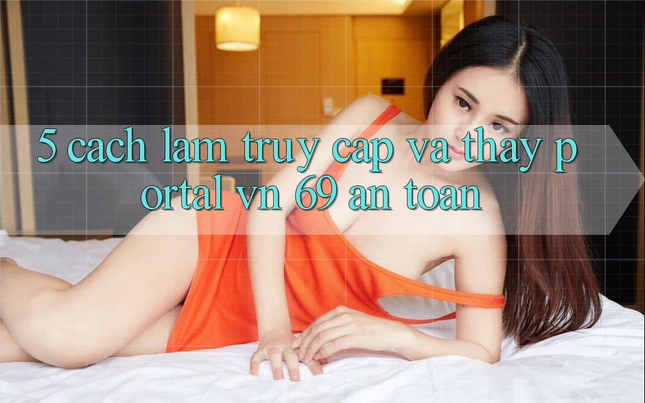 5. Cách làm Truy Cập Và Thấy Portal vn 69 An Toàn