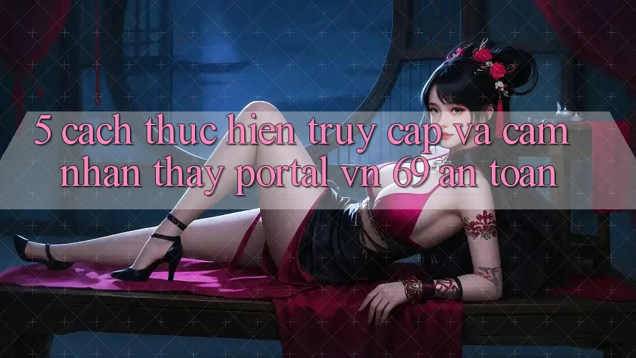 5. Cách thực hiện Truy Cập Và Cảm nhận thấy Portal vn 69 An Toàn 5. Cách thực hiện Truy Cập Và Cảm nhận thấy Portal vn 69 An Toàn