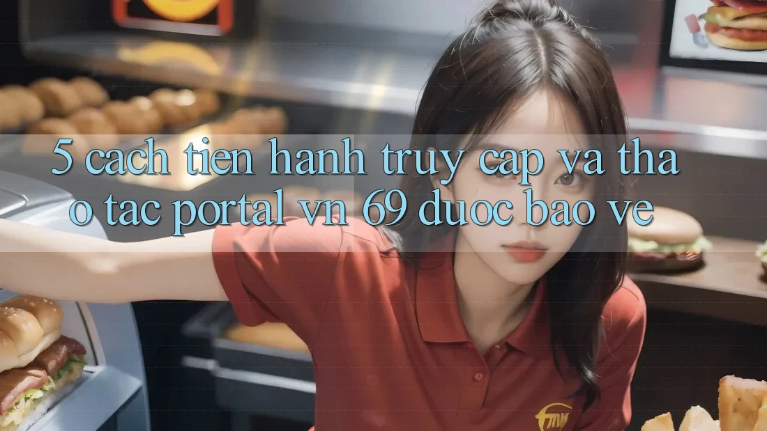5. Cách tiến hành Truy Cập Và Thao tác Portal vn 69 Được bảo vệ 5. Cách tiến hành Truy Cập Và Thao tác Portal vn 69 Được bảo vệ
