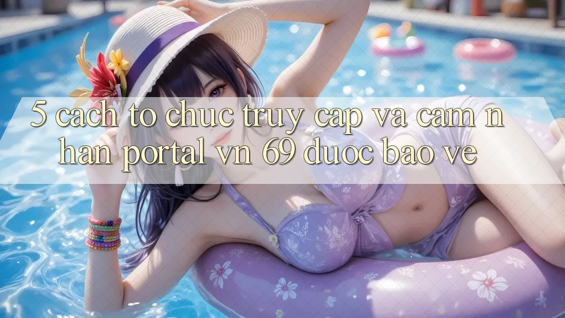 5. Cách tổ chức Truy Cập Và Cảm nhận Portal vn 69 Được bảo vệ
