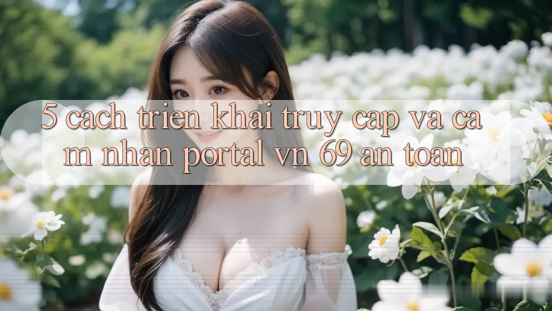 5. Cách triển khai Truy Cập Và Cảm nhận Portal vn 69 An Toàn 5. Cách triển khai Truy Cập Và Cảm nhận Portal vn 69 An Toàn